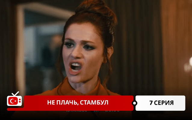 Не плачь, Стамбул 7 серия