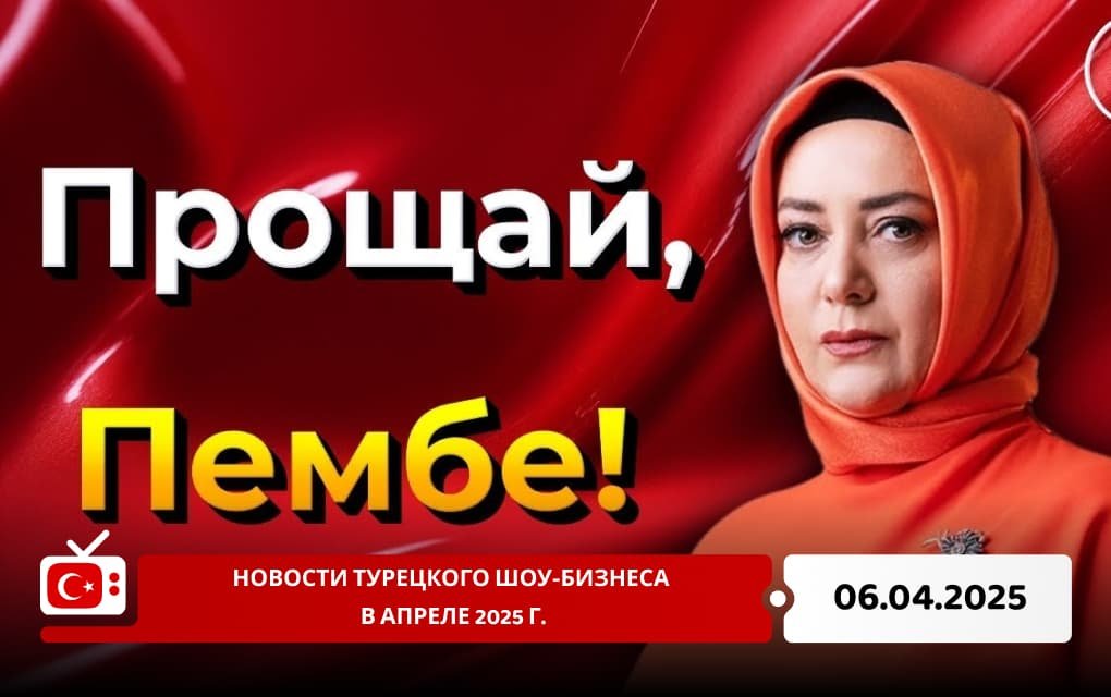 Новости турецкого шоу-бизнеса в апреле 2025 г.