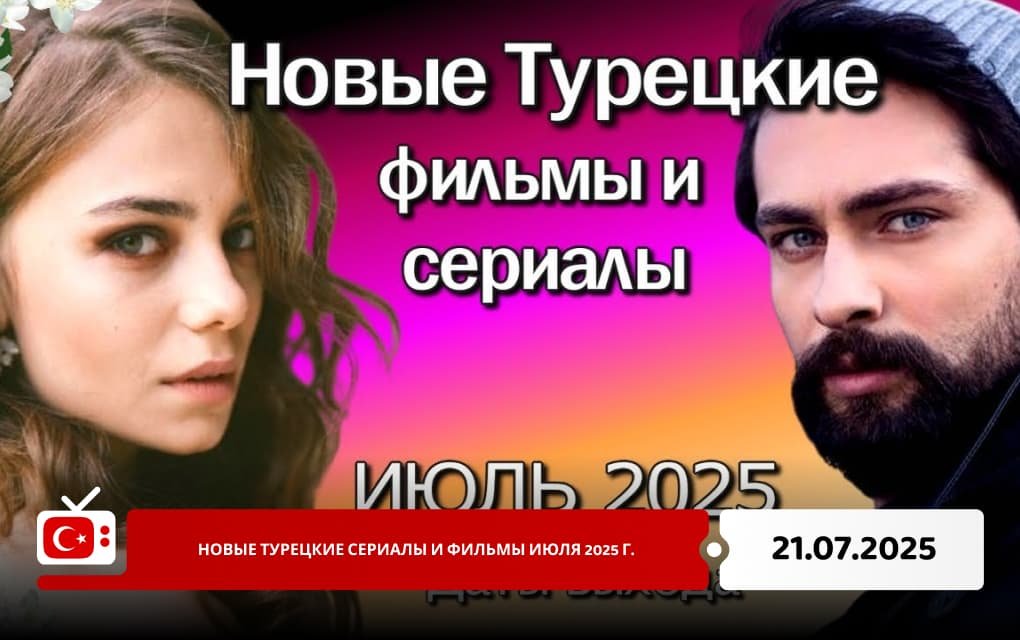 Новые турецкие сериалы и фильмы июля 2025 г.